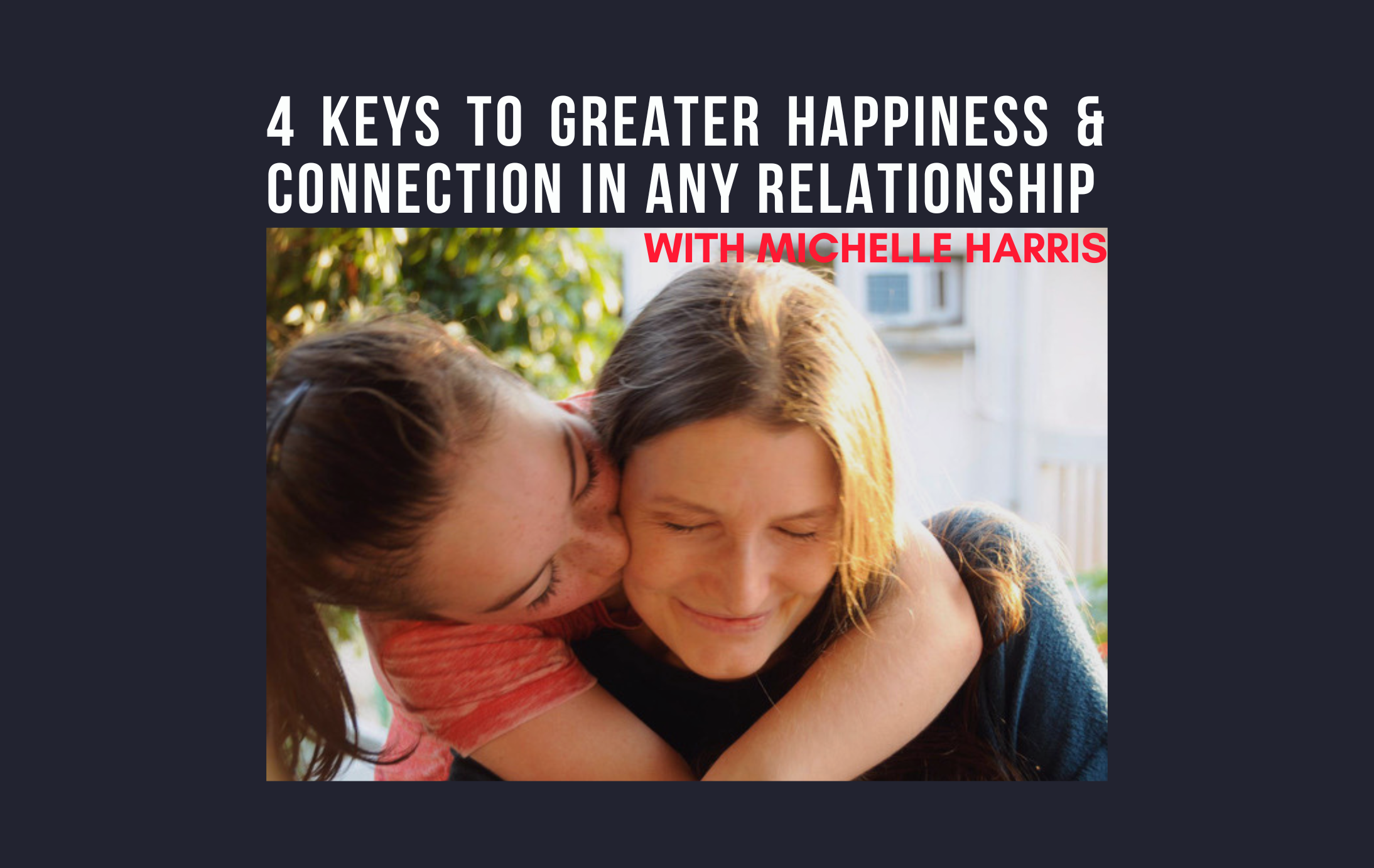 4 Keys to Greater Happiness and Connection In Any Relationship 